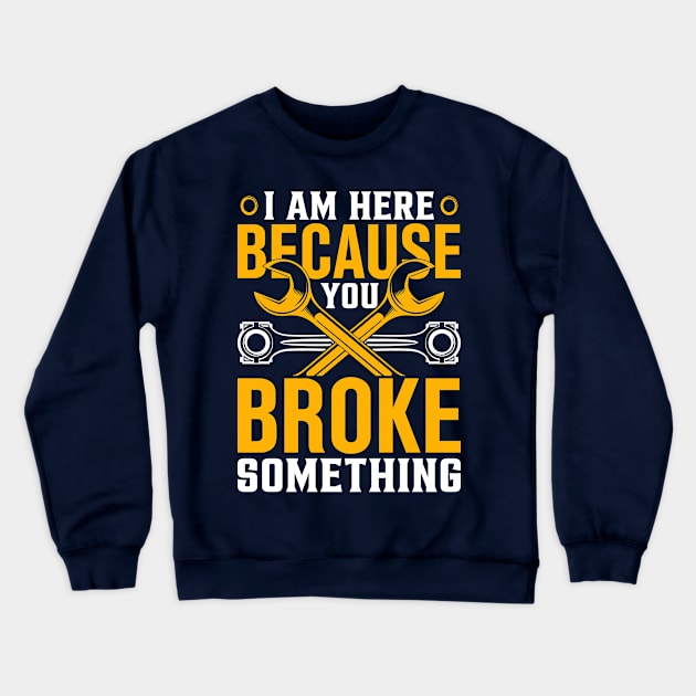 I am Here Because You Broke Something Crewneck Sweatshirt by TheDesignDepot